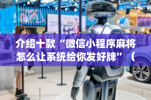 介绍十款“微信小程序麻将怎么让系统给你发好牌”（会员会提高胜率吗)