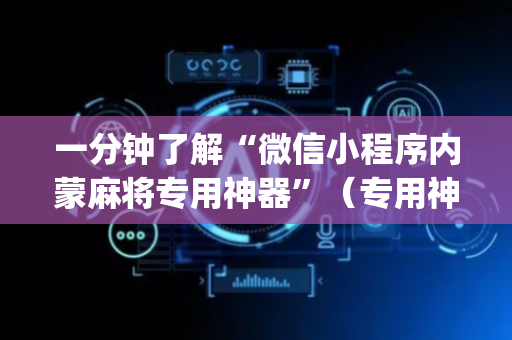 一分钟了解“微信小程序内蒙麻将专用神器”（专用神器下载)