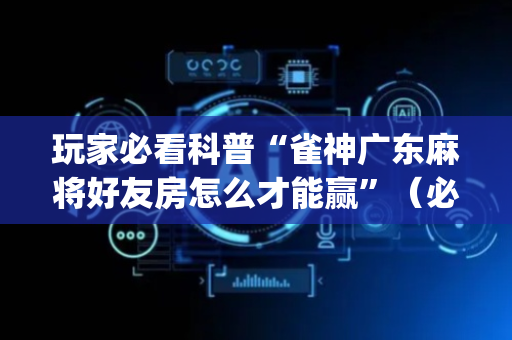 玩家必看科普“雀神广东麻将好友房怎么才能赢”（必赢神器)