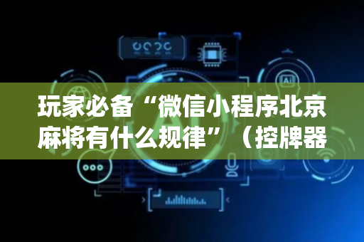 玩家必备“微信小程序北京麻将有什么规律”（控牌器)