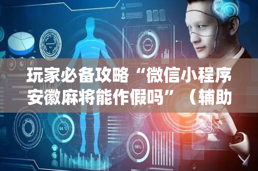 玩家必备攻略“微信小程序安徽麻将能作假吗”（辅助神器免费)