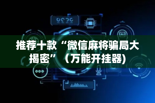 推荐十款“微信麻将骗局大揭密”（万能开挂器)