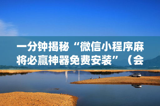 一分钟揭秘“微信小程序麻将必赢神器免费安装”（会员会提高胜率吗)