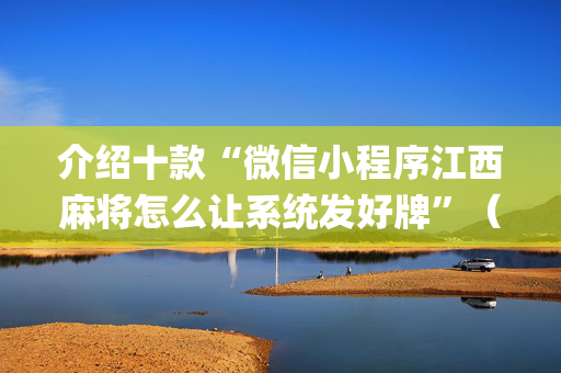 介绍十款“微信小程序江西麻将怎么让系统发好牌”（怎么提高胜率)