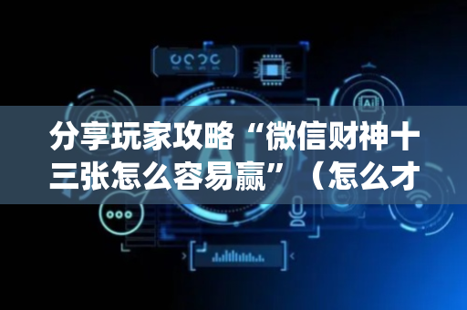 分享玩家攻略“微信财神十三张怎么容易赢”（怎么才会赢)