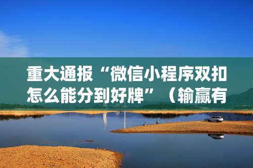 重大通报“微信小程序双扣怎么能分到好牌”（输赢有什么规律)