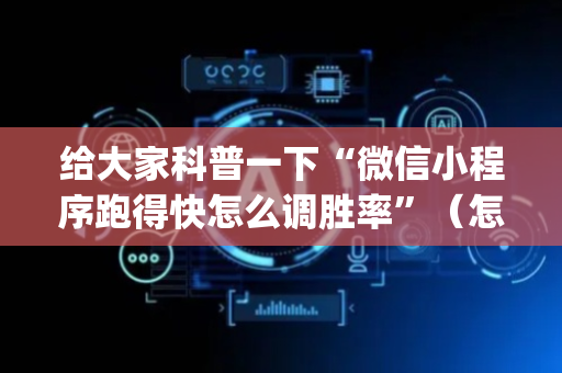 给大家科普一下“微信小程序跑得快怎么调胜率”（怎么增加胜率)
