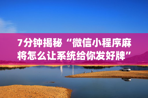 7分钟揭秘“微信小程序麻将怎么让系统给你发好牌”（做弊器软件下载)