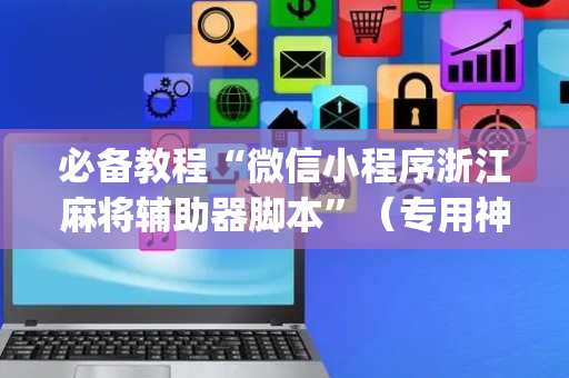 必备教程“微信小程序浙江麻将辅助器脚本”（专用神器)