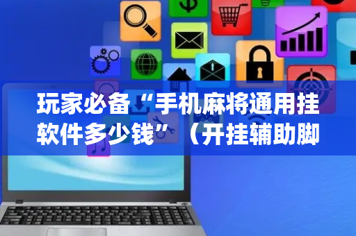 玩家必备“手机麻将通用挂软件多少钱”（开挂辅助脚本)