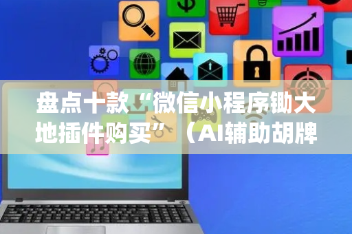 盘点十款“微信小程序锄大地插件购买”（AI辅助胡牌规则)