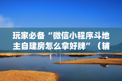 玩家必备“微信小程序斗地主自建房怎么拿好牌”（辅助器插件)