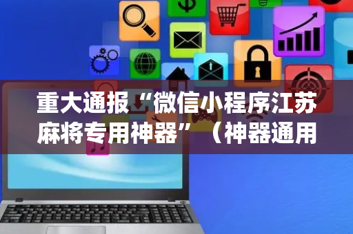 重大通报“微信小程序江苏麻将专用神器”（神器通用版)
