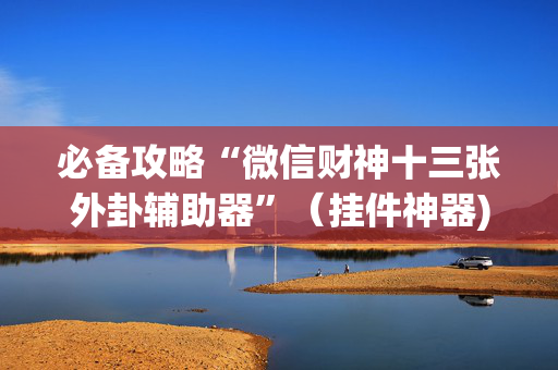 必备攻略“微信财神十三张外卦辅助器”（挂件神器)