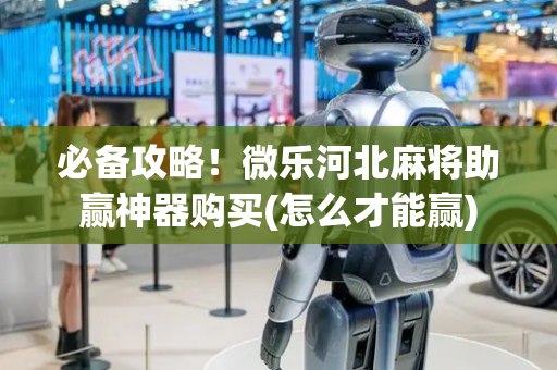 必备攻略！微乐河北麻将助赢神器购买(怎么才能赢)