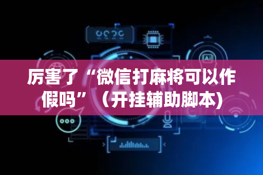 厉害了“微信打麻将可以作假吗”（开挂辅助脚本)