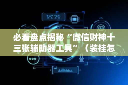 必看盘点揭秘“微信财神十三张辅助器工具”（装挂怎么安装)