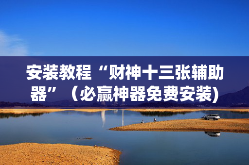 安装教程“财神十三张辅助器”（必赢神器免费安装)
