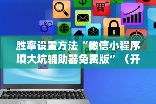 胜率设置方法“微信小程序填大坑辅助器免费版”（开挂辅助插件)