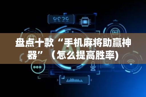 盘点十款“手机麻将助赢神器”（怎么提高胜率)