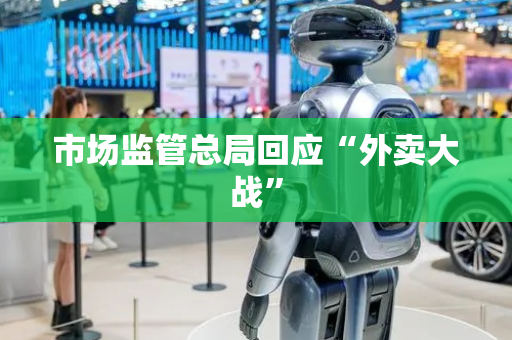 市场监管总局回应“外卖大战”