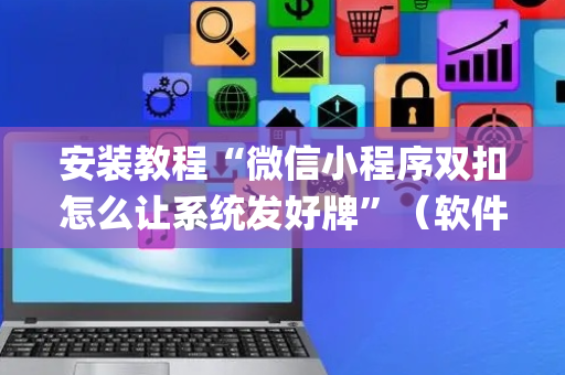 安装教程“微信小程序双扣怎么让系统发好牌”（软件出售)