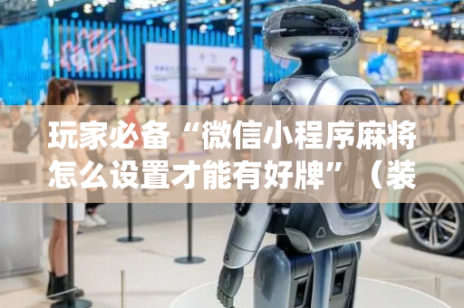玩家必备“微信小程序麻将怎么设置才能有好牌”（装挂怎么安装)