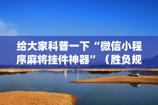 给大家科普一下“微信小程序麻将挂件神器”（胜负规律拿好牌)