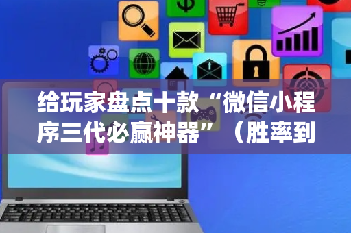 给玩家盘点十款“微信小程序三代必赢神器”（胜率到哪调)