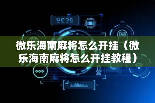 微乐海南麻将怎么开挂（微乐海南麻将怎么开挂教程）