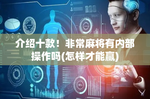 介绍十款！非常麻将有内部操作吗(怎样才能赢)