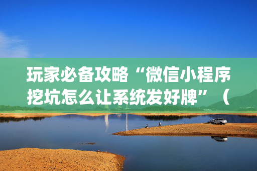 玩家必备攻略“微信小程序挖坑怎么让系统发好牌”（专用神器下载)