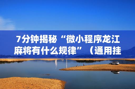 7分钟揭秘“微小程序龙江麻将有什么规律”（通用挂软件多少钱)