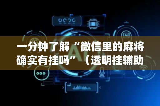 一分钟了解“微信里的麻将确实有挂吗”（透明挂辅助器)
