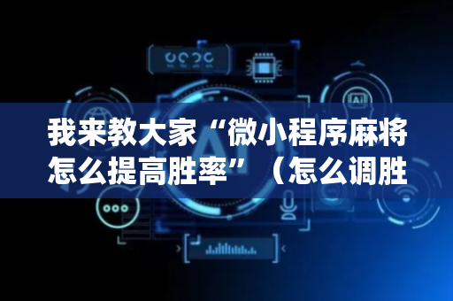 我来教大家“微小程序麻将怎么提高胜率”（怎么调胜率)