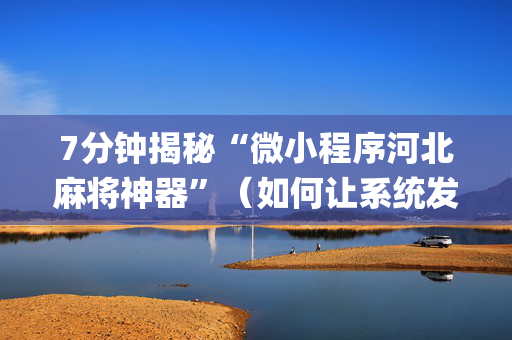 7分钟揭秘“微小程序河北麻将神器”（如何让系统发好牌)