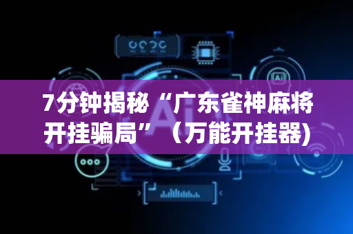 7分钟揭秘“广东雀神麻将开挂骗局”（万能开挂器)
