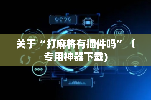 关于“打麻将有插件吗”（专用神器下载)
