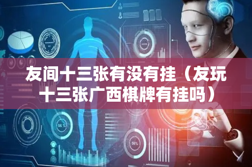 友间十三张有没有挂（友玩十三张广西棋牌有挂吗）