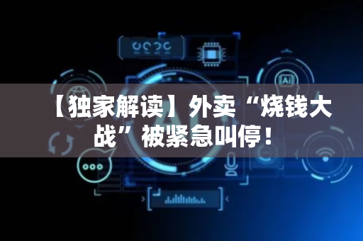 【独家解读】外卖“烧钱大战”被紧急叫停！