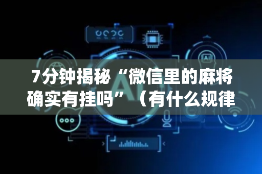 7分钟揭秘“微信里的麻将确实有挂吗”（有什么规律)