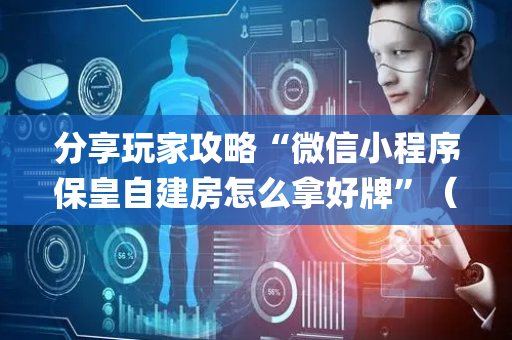 分享玩家攻略“微信小程序保皇自建房怎么拿好牌”（如何让系统发好牌)