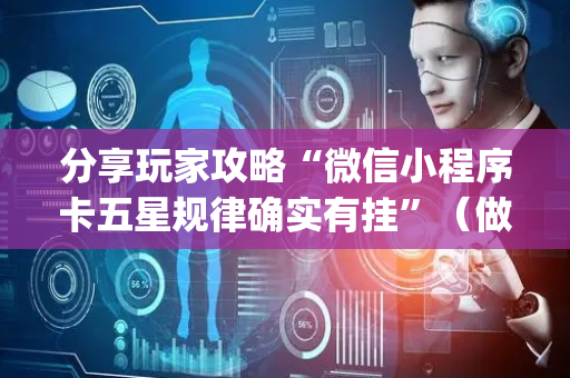 分享玩家攻略“微信小程序卡五星规律确实有挂”（做弊器软件下载)