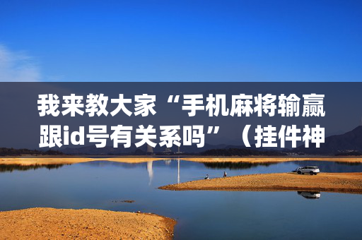 我来教大家“手机麻将输赢跟id号有关系吗”（挂件神器)