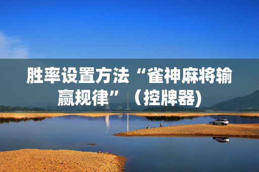 胜率设置方法“雀神麻将输赢规律”（控牌器)
