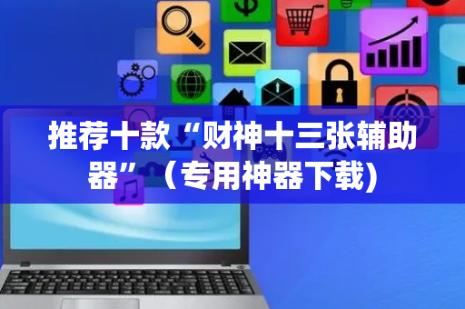 推荐十款“财神十三张辅助器”（专用神器下载)