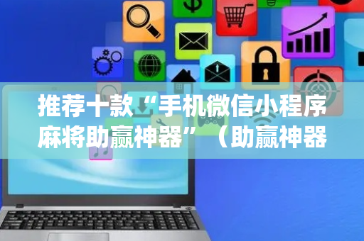 推荐十款“手机微信小程序麻将助赢神器”（助赢神器)