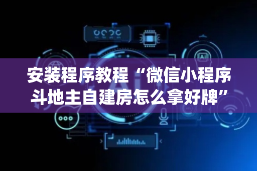 安装程序教程“微信小程序斗地主自建房怎么拿好牌”（万能开挂器)