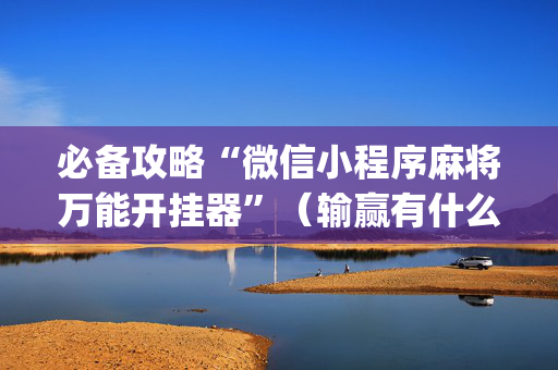必备攻略“微信小程序麻将万能开挂器”（输赢有什么规律)