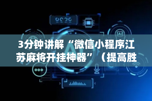 3分钟讲解“微信小程序江苏麻将开挂神器”（提高胜率技巧)